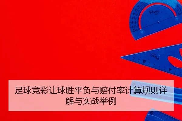 足球竞彩让球胜平负与赔付率计算规则详解与实战举例